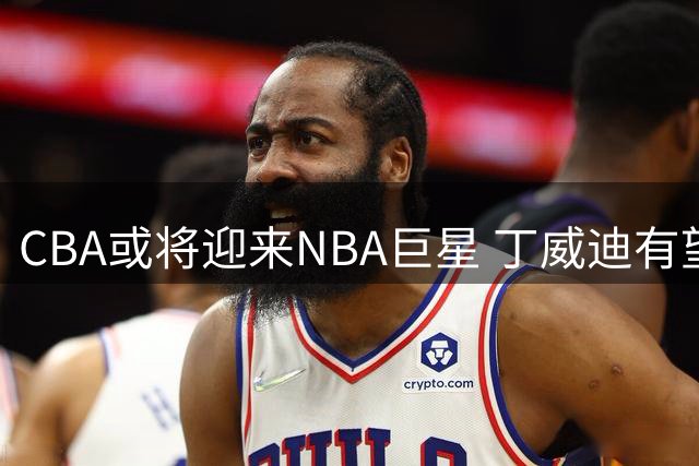 CBA或将迎来NBA巨星 丁威迪有望登陆中国篮坛